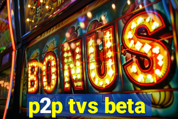 p2p tvs beta